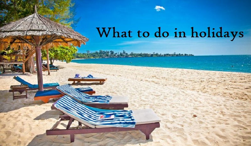 What to do in holidays? Fantastic ideas to do on vacation